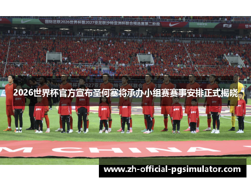 2026世界杯官方宣布圣何塞将承办小组赛赛事安排正式揭晓