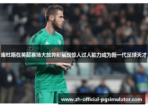 库杜斯在英超赛场大放异彩展现惊人过人能力成为新一代足球天才