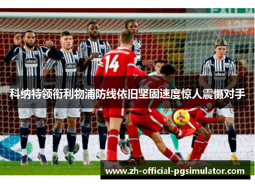 科纳特领衔利物浦防线依旧坚固速度惊人震慑对手