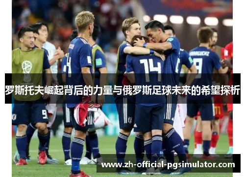 罗斯托夫崛起背后的力量与俄罗斯足球未来的希望探析