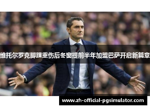 维托尔罗克脚踝重伤后冬窗提前半年加盟巴萨开启新篇章 维托尔罗克脚踝重伤后冬窗提前半年加盟巴萨开启新篇章
