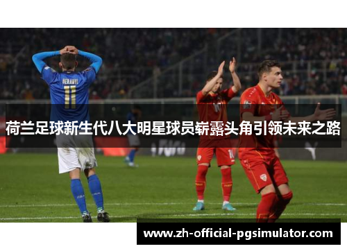 荷兰足球新生代八大明星球员崭露头角引领未来之路
