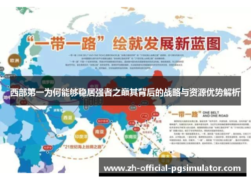 西部第一为何能够稳居强者之巅其背后的战略与资源优势解析
