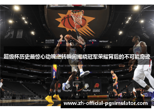 超级杯历史最惊心动魄逆转瞬间揭晓冠军荣耀背后的不可能奇迹