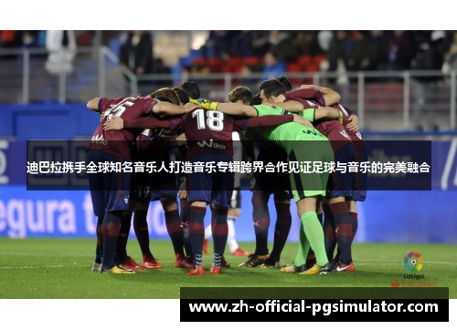 迪巴拉携手全球知名音乐人打造音乐专辑跨界合作见证足球与音乐的完美融合