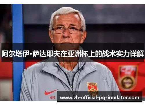 阿尔塔伊·萨达耶夫在亚洲杯上的战术实力详解