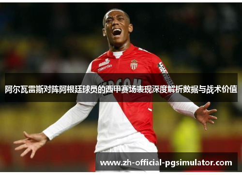 阿尔瓦雷斯对阵阿根廷球员的西甲赛场表现深度解析数据与战术价值