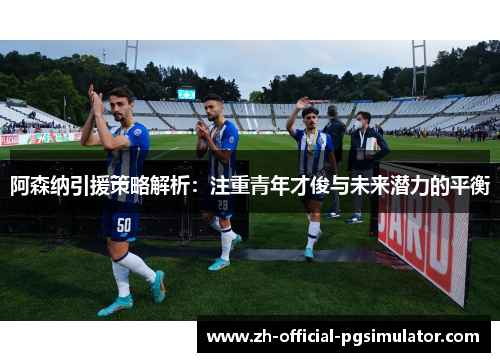 阿森纳引援策略解析:注重青年才俊与未来潜力的平衡 阿森纳引援策略解析:注重青年才俊与未来潜力的平衡