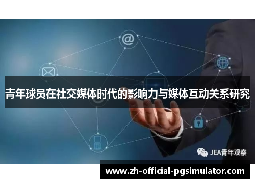 青年球员在社交媒体时代的影响力与媒体互动关系研究 青年球员在社交媒体时代的影响力与媒体互动关系研究