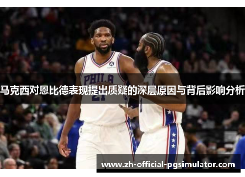 马克西对恩比德表现提出质疑的深层原因与背后影响分析