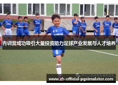 青训营成功吸引大量投资助力足球产业发展与人才培养 青训营成功吸引大量投资助力足球产业发展与人才培养