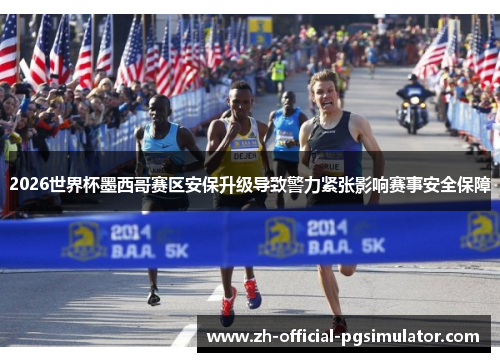 2026世界杯墨西哥赛区安保升级导致警力紧张影响赛事安全保障 2026世界杯墨西哥赛区安保升级导致警力紧张影响赛事安全保障