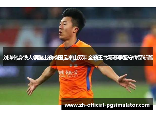 刘洋化身铁人领跑出勤榜国足泰山双料全勤王书写赛季坚守传奇新篇 刘洋化身铁人领跑出勤榜国足泰山双料全勤王书写赛季坚守传奇新篇