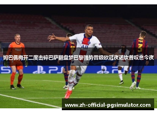 姆巴佩梅开二度击碎巴萨翻盘梦巴黎强势晋级欧冠夜诺坎普叹息今夜