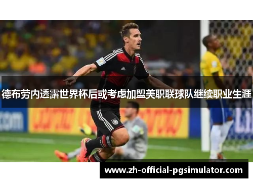 德布劳内透露世界杯后或考虑加盟美职联球队继续职业生涯 德布劳内透露世界杯后或考虑加盟美职联球队继续职业生涯