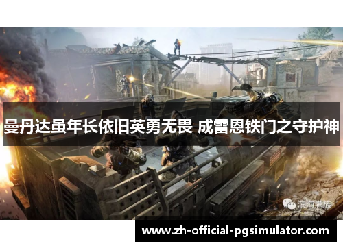 曼丹达虽年长依旧英勇无畏 成雷恩铁门之守护神