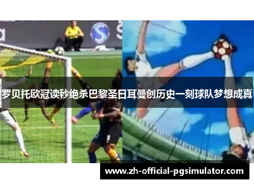 罗贝托欧冠读秒绝杀巴黎圣日耳曼创历史一刻球队梦想成真