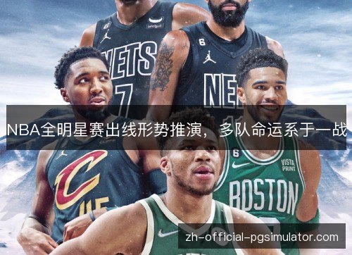 NBA全明星赛出线形势推演,多队命运系于一战 NBA全明星赛出线形势推演,多队命运系于一战