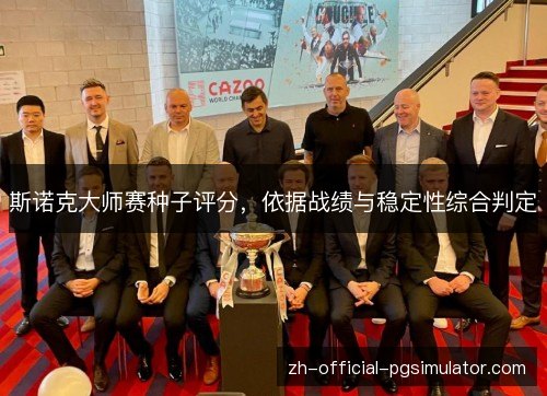 斯诺克大师赛种子评分,依据战绩与稳定性综合判定 斯诺克大师赛种子评分,依据战绩与稳定性综合判定