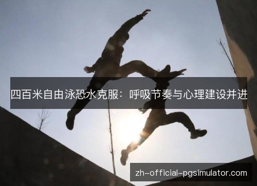 四百米自由泳恐水克服:呼吸节奏与心理建设并进 四百米自由泳恐水克服:呼吸节奏与心理建设并进